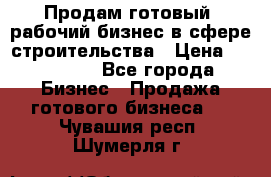 Продам готовый, рабочий бизнес в сфере строительства › Цена ­ 950 000 - Все города Бизнес » Продажа готового бизнеса   . Чувашия респ.,Шумерля г.